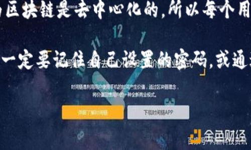 区块链账户的登录密码通常是你在创建账户时所设置的密码，或者是你用来保护钱包的私钥。因为区块链是去中心化的，所以每个用户自己负责自己的密码和密钥安全。建议使用强密码，并妥善保存私钥，以防止他人访问你的账户。

如果你遗忘了密码或私钥，通常是很难找回的，尤其在没有中心化管理的情况下。因此，创建账户时一定要记住自己设置的密码，或通过安全的方式备份私钥，以确保你能重新访问自己的区块链账户。

如果你还有其他关于区块链或数字资产管理的问题，欢迎继续提问！