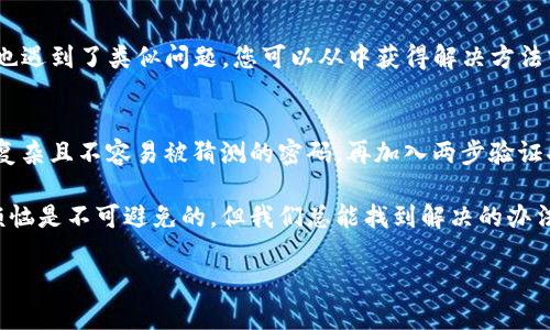 如果您的Tokenim被锁定了，您可以尝试以下步骤来解决问题：

第一步：确认锁定原因
首先，您需要确认Tokenim被锁定的具体原因。锁定可能是因为安全问题（如输入错误的密码多次）、涉嫌违规操作或者账号异常等。了解原因后，您可以更有针对性地解决问题。

第二步：重置密码
如果锁定是由于密码错误导致的，您可以尝试使用“忘记密码”功能重置密码。通常情况下，您只需提供注册时使用的邮箱地址，系统会给您发送重置链接。记得检查垃圾邮件夹，确保没有错过邮件！

第三步：联系客户支持
如果您的Tokenim账号被锁定的原因无法确认，或者重置密码无效，建议您立即联系Tokenim的客户支持。通过他们的官方网站找到联系方式，提交一份详细的支持请求，通常包括您的用户名、注册邮箱和问题描述。

第四步：关注社区动态
Tokenim的用户社区或社交媒体渠道是另一种了解情况的重要方式。可能其他用户也遇到了类似问题，您可以从中获得解决方法或者官方的最新消息。

第五步：学习安全知识
在解决问题的同时，不妨加强对账户安全的理解和重视。定期更改密码，一定要使用复杂且不容易被猜测的密码，再加入两步验证功能，以提升账户安全性。

最后，希望您的Tokenim能够顺利解锁，继续享受Tokenim带来的便捷服务。遇到小烦恼是不可避免的，但我们总能找到解决的办法，对吧？

如果您有其他具体问题或需要更详细的指导，请告诉我！