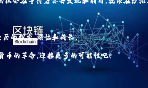 yun从币赢提钱到IM钱包：数字货币的进化之旅/yun  
数字货币, IM钱包, 币赢, 提现/guanjianci  

引言：数字货币的“钱袋子”变革

在数字货币的世界里，就像在一场炫目的科技秀中，现金的现实是否还显得重要呢？从“币赢提钱”到“IM钱包”，这不仅是一个名称的转变，更像是一次数字货币进化的微小而又神奇的旅程。想象一下，你的数字钱包就像一位会变魔术的巫师，能够让数字货币瞬间化为现实的现金，甚至随时随地、轻松自如地进行交易。

币赢：第一步的探索

币赢，顾名思义，是一种允许用户通过数字货币进行提现的服务平台。在这里，你可以把握住数字货币的力量，如同站在巨人的肩膀上，眺望未来的财务自由。是谁说过“时间就是金钱”？在币赢，你能感觉到，每一笔快速的提现都是时间与金钱的完美结合。

你可能会问，币赢究竟是如何运作的？实际上，它就像一个方便的超市，用户可以把数字货币拿出来，换成我们熟知的现实货币。想象一下，在超市里你可以选择各种各样的商品，而币赢则提供这些“商品”给你的钱包。你只需要轻轻点击几下，就能将你的数字货币变成现金，真是方便快捷，仿佛喝水般简单！

提现的甜蜜烦恼

然而，提现的过程并非总是一帆风顺。每个人都可能在某个时刻感受到那股“小烦恼”：为什么我的提现还没有到账呢？这个时候，不妨不要急！试着想象一下，提现就像是一套复杂的交通系统，有时在繁忙的时段，车辆会有点堵。只需耐心等候，畅通的道路定会再次开启。

IM钱包：数字时代的新伙伴

随着科技的不断进步，IM钱包逐渐成为许多人的新选择。它不仅仅是一个简单的钱包，更像是你金融生活的终极助手。IM钱包的出现，就像是给钱包穿上了一身时尚的外衣，同时内蕴强大的功能，让每次交易都充满乐趣。

这就好比你捧住的一杯咖啡，外表光鲜亮丽，实际却有着丰富的内涵。IM钱包不仅支持多种数字货币，还具备实时交易、交易记录查询等多项服务功能。用IM钱包，你的每一笔交易都能即时得到反馈，仿佛整个数字货币市场都已在你手中把脉。

安全性：当心“数字幽灵”

数字货币的便利是显而易见的，但与此同时，安全性也是每个用户必须关注的重中之重。想象一下，你的小钱包里不小心进来一个“数字幽灵”，那么如何才能防止它的入侵？选择专业、安全性强的IM钱包则是保护自己数字财富的最好选择。

IM钱包就像是一道铁壁，将你的数字资产保护得严严实实。强大的加密技术，加上不断更新的安全防护措施，IM钱包在抵制外部攻击方面做得相当出色。谁还没点小烦恼呢？如同在打工的路上遇到小雨，只需撑起自己的遮挡伞，就能安然度过。

生成价值：从提现到未来

无论是币赢还是IM钱包，目的都是帮助用户更轻松、便捷地管理数字资产。那么，在这条数字货币的道路上，我们应该如何生成实实在在的价值呢？

首先，用户需要认识到，数字货币并非仅仅是“数字”的游戏。每一笔交易、每一次提现，背后都是一个丰富的生态圈。这个圈子里，有无数的机会在等待着你去发现和利用。就像在沙滩上捡贝壳，总能找到最闪亮的那一颗，关键在于坚持和观察。

结语：拥抱变化，迎接未来

从币赢提钱到IM钱包，这不仅是一次简单的转变，而是数字货币世界的缩影。它记录了我们每个人在追求自由与财富梦想的过程中所经历的探索、烦恼和成长。

未来，我们会看到更多像IM钱包一样的创新工具，它们将继续为我们带来便利、丰富及安全的数字货币生活。让我们一起拥抱这场数字货币的革命，迎接更多的可能性吧！

而你，准备好踏上这条旅程了吗？