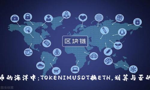 在数字货币的海洋中：TOKENIMUSDT换ETH，划算与否的决策之船