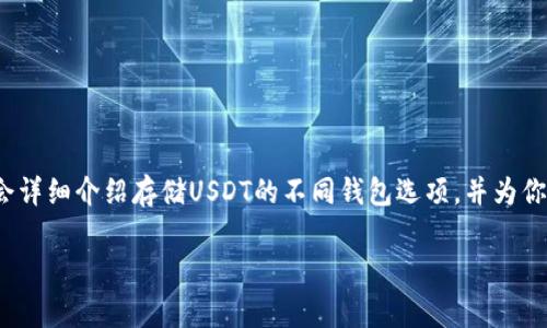 在这个数字货币风起云涌的时代，有不少用户对如何存储USDT（泰达币）产生了疑问。为了让大家更好理解这个话题，接下来我会详细介绍存储USDT的不同钱包选项，并为你提供一些有趣的视角，确保整个过程既有信息量又轻松愉快。这正如选择一款好的钱包，不光要实用，还要和你的生活风格匹配。

钱包选择：为你的USDT选择一个“家”