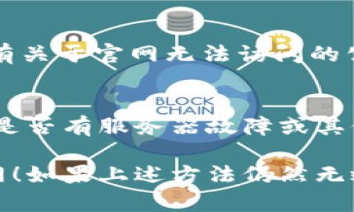 如果你无法访问Tokenim官网，可能有几种原因导致这一情况。以下是一些基本的排查和解决方法，你可以尝试：

### 1. 检查网络连接
首先，确认你的网络连接是否正常。尝试访问其他网站，确保不是由于网络故障导致无法访问Tokenim官网。

### 2. 清除浏览器缓存
有时候，浏览器的缓存可能会导致加载问题。尝试清除浏览器缓存和Cookies，然后重新尝试访问网站：
ul
  li在Chrome中：点击右上角的三个点  更多工具  清除浏览数据。/li
  li在Firefox中：点击左上角的菜单  选项  隐私与安全  Cookies 和网站数据  清除数据。/li
/ul

### 3. 尝试使用不同的浏览器
可能你当前使用的浏览器出现了兼容性问题。换个浏览器，比如Chrome、Firefox、Edge等，再次尝试访问。

### 4. 检查防火墙或杀毒软件设置
有些防火墙或杀毒软件可能会错误地阻止你访问某些网站。检查你的安全软件设置，确保没有将Tokenim官网列入黑名单。

### 5. 使用VPN
有时候，某些地区可能会限制对特定网站的访问。尝试使用VPN服务，选择不同的国家节点后重新访问。记得，使用VPN时要遵循当地法律法规。

### 6. 访问社交媒体或论坛
查看Tokenim的社交媒体如Twitter、Facebook，看看是否有关于官网无法访问的公告或解释。用户论坛也可能会有人讨论相同的问题。

### 7. 联系客服
如果以上方法都无效，考虑联系Tokenim的客服，询问他们是否有服务器故障或其他访问问题的公告。

希望这些方法能够帮助你解决问题，顺利访问Tokenim官网！如果上述方法仍然无效，建议稍等一段时间再试，网站可能在进行维护或更新。