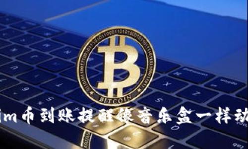 让你的Tokenim币到账提醒像音乐盒一样动听，永不漏音！