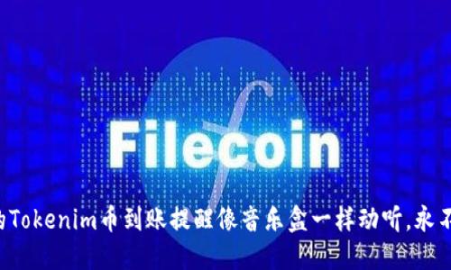 让你的Tokenim币到账提醒像音乐盒一样动听，永不漏音！