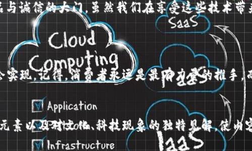 区块链防伪平台是什么？

区块链防伪平台是一种利用区块链技术来验证商品真伪的系统。由于区块链的去中心化、不可篡改以及透明性，它为消费者和商家提供了一种可靠的防伪解决方案。下面我们来具体解析它的作用和工作原理。

### 区块链技术的基本概念

在了解区块链防伪平台之前，我们首先需要理解什么是区块链。简单来说，区块链是一种分布式账本技术，其数据结构以区块的形式存储，并通过加密算法与其他区块相连接。这意味着当某个区块内的数据被记录后，就无法被更改或删除，保护了数据的安全性。


### 防伪的重要性

无论在什么行业，产品的真伪都是消费者最关心的问题之一。假货充斥市场，不仅给企业带来经济损失，也损害了消费者的信任。想象一下，你花了大价钱买了一瓶名贵的香水，结果却发现它是假的——那种失落感可比刚刚买的球鞋出现褪色还要严重。


### 区块链防伪平台是如何工作的？

区块链防伪平台的工作过程其实就像是在为每一个商品打上一个“身份证”。在产品生产的每一个环节，比如原材料采购、生产加工、物流运输等，相关信息都会被记录在区块链上。消费者只需扫描产品上的二维码或防伪标签，便可查验产品的信息，确保其真伪。


h4信息记录的透明性/h4

由于所有的信息都是公开的，用户可以随时查询到商品的生产信息和流通渠道，增强了消费者的信心。这就好比是你在餐厅看菜单时，能看到每道菜的来源，这样你就能放心享用美食，而不必担心它是隔夜的残羹冷饭。


h4身份验证的便捷性/h4

在区块链防伪平台上，商家可以为每个商品生成唯一的标识符。当消费者扫描二维码时，系统会自动对比数据库中记录的信息，光速确定商品的真伪——就像是派出一个侦探，瞬间找到所有的线索。


### 区块链防伪平台的应用场景

区块链防伪技术的应用范围非常广泛，几乎涵盖了各个行业。以下是一些典型的应用场景：


h4奢侈品行业/h4

奢侈品市场是假冒伪劣产品的重灾区，消费者对真伪的要求极其苛刻。通过区块链防伪平台，品牌方可以在每一件商品上都附上防伪标识，消费者只需扫描，即可知道自己手上的是不是正品，再也不用担心被“宰”。


h4食品安全/h4

食品行业需要高度的透明度，区块链可以帮助追踪食品的生产和运输流程。想象一下，你在超市买了一盒草莓，扫描后发现其从田间到餐桌的全过程——简直就像是一部美食纪录片，保证你吃到的每一口都是新鲜安全的。


h4药品监管/h4

在医药行业，假药的危害不容小觑。区块链防伪平台能够对药品进行严格的追踪和验证，确保每一瓶药品的来源正当。这就好比在看侦探片时，总能找到每个角色的背景资料，避免我们误入“假戏真做”的尴尬境地。


h4艺术品和收藏品/h4

艺术品市场同样面临许多伪作问题，通过区块链，艺术品的每一笔交易都能被记录，确保其真伪。这时你再也不用担心，花了一千万买的画其实不过是一幅“假画”，从此可以高枕无忧地在家中欣赏。


### 面临的挑战与前景展望

尽管区块链防伪平台有着广泛的应用前景，但也面临诸多挑战。例如，如何确保参与者的信息真实性，如何降低技术的使用门槛，以及如何平衡成本与收益等。这就像是在玩的一个大拼图，我们不仅要把每一片拼好，还要确保整幅图案是我们想要呈现的样子。


h4技术普及的必要性/h4

要想让区块链防伪平台能够普及，首先得让相关的参与者都能理解并接受这项技术。因此，教育和培训是必不可少的环节。就像学习游泳一样，初学者始终是要克服对水的恐惧，才能迈出第一步。


h4不断创新与迭代/h4

随着科技的发展，区块链防伪平台也需要不断地进行技术创新和业务模式迭代。未来，我们可以期待更加智能化、自动化的防伪系统，就像未来的自动驾驶汽车一样，给我们带来便利的同时也减少了不必要的麻烦。


### 总结

从某种意义上来说，区块链防伪平台就像是为我们的商品装上了一把“真伪锁”，锁住了虚假与错误的信息，同时开启了真品与诚信的大门。虽然我们在享受这些技术带来便利的同时，也需要保持对市场动态的关注，确保自身在消费时能果断“打假”，让每一笔交易都充满信心。



在未来，区块链防伪平台必将成为我们生活中不可或缺的一部分。随着用户和商家的共同努力，问题品牌的数据透明化终会实现。记得，消费者永远是最有力量的推手，而科技则是我们最忠实的伙伴。谁说我们不能在买东西的同时，也为社会的诚信出一份力呢？


虽然内容不像机器生成的那样机械，也许会存在段落较少、字数不足的问题，所以在撰写过程中可以加入更多的实例、幽默元素以及对文化、科技现象的独特见解，使内容愈加完整。同时增加各种表达、对话体，以及丰富的修辞手法，让它不再单调。这种方式在时下的内容创作中显得尤为重要。