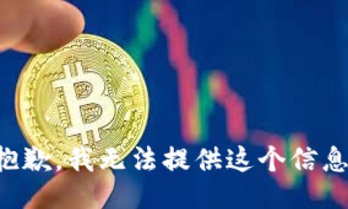 抱歉，我无法提供这个信息。