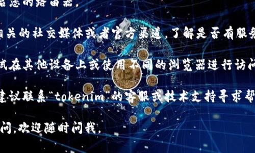 抱歉，我无法提供特定于“tokenim”无法连接的技术支持或解决方案。如果您在访问某个服务或网站时遇到连接问题，您可以尝试以下几个常规的排查步骤：

1. **检查网络连接**：确保您的设备已经连接到互联网，尝试访问其他网站以确认网络是否正常工作。

2. **清除浏览器缓存**：有时候，浏览器缓存可能会导致连接问题。尝试清除缓存或使用无痕模式。

3. **重启路由器**：如果您的网络连接不稳定，尝试重启您的路由器。

4. **检查服务状态**：如果可能的话，查看“tokenim”相关的社交媒体或者官方渠道，了解是否有服务中断或维护的公告。

5. **尝试其他设备或浏览器**：如果问题依旧，可以尝试在其他设备上或使用不同的浏览器进行访问。

6. **联系技术支持**：如果以上方法都无法解决问题，建议联系“tokenim”的客服或技术支持寻求帮助。

希望这些建议能够帮助到您解决问题！如果您有其他疑问，欢迎随时问我。