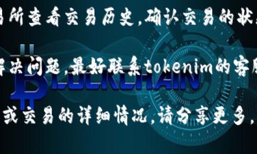 很抱歉，您遇到了tokenim交易失败的问题。为了帮助您解决这个问题，我建议您采取以下步骤：

1. **检查网络连接**：确保您的网络连接稳定。有时不稳定的网络会导致交易失败。

2. **确认钱包余额**：确保您的钱包中有足够的余额进行交易，包含所有相关的交易费用。

3. **重新启动应用**：尝试关闭并重新打开您的交易应用或钱包，有时这可以解决临时的技术问题。

4. **检查合约地址**：确保您正在与正确的合约地址进行交易，错误的地址可能导致交易失败。

5. **查看交易记录**：在您的钱包或交易所查看交易历史，确认交易的状态和原因。

6. **联系客服**：如果以上步骤都无法解决问题，最好联系tokenim的客服支持团队，他们可以提供更专业的帮助。

如果您有更多具体的信息，例如错误提示或交易的详细情况，请分享更多，以便我能提供更准确的帮助。
