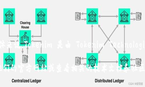 Tokenim 是由一家专注于区块链技术和数字资产服务的公司开发的。具体来说，Tokenim 是由 Tokenim Technologies, Inc. 开发的，该公司致力于为企业和个人提供区块链技术解决方案。

如果您有兴趣了解更多关于 Tokenim 的信息或其产品和服务，请访问他们的官方网站或查看相关的技术文档和社区论坛。