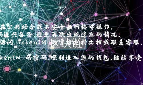 在使用 TokenIM 的过程中，用户可能会遇到忘记密码的情况，而此时，有了私钥，用户可以通过一定的步骤找回账户。请按照以下步骤尝试找回密码：

### 步骤一：准备私钥

首先，您需要找到您的私钥。私钥是您钱包的唯一凭证，确保在寻找私钥时，您将其安全保存，并避免其他人获取。

### 步骤二：下载并安装 TokenIM

如果您还没有安装 TokenIM，您需要从官方网站下载并安装该应用程序。确保下载的版本是最新的，以享受最新的安全功能和改进。

### 步骤三：打开 TokenIM 应用

在安装完毕并打开 TokenIM 应用后，您会看到一个“登录”界面。在此界面上，点击“找回密码”或“导入钱包”的选项。

### 步骤四：选择导入方式

在导入钱包的选项中，您将看到不同的导入方式。选择“使用私钥导入”或类似选项。不同版本的应用界面可能略有不同，但大致流程是相似的。

### 步骤五：输入私钥

在此步骤中，您需要输入您之前准备好的私钥。确保输入准确，并注意大小写，因为私钥是区分大小写的。输入完成后，点击确认。

### 步骤六：设置新密码

成功导入钱包后，系统会提示您设置一个新密码。请创设一个强密码，以便以后可以轻松记住，并避免被他人猜测。

### 步骤七：完成设置

按照应用的指示完成设置，您应该可以成功恢复访问账户，重新进入 TokenIM 的世界。

### 注意事项

- **安全性**：确保在安全的环境下操作私钥，不要在公共场合或不安全的网络中操作。
- **备份**：建议在找回密码后及时对私钥和新密码进行备份，避免再次出现遗忘的情况。
- **官方支持**：如果在操作过程中遇到问题，建议访问 TokenIM 的官方支持文档或联系客服。

通过以上步骤，您应该能够轻松地使用私钥找回 TokenIM 的密码，顺利进入您的钱包，继续享受数字资产管理的乐趣！

如有更多疑问或需要帮助，欢迎随时询问！