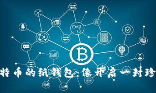 comfortable-content比特币的纸钱包：像开启一封珍贵的信件，藏着财富的秘密