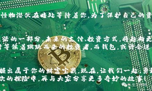 baoti如同找到丢失的宝藏：一探钱包与Uniswap比特币的奇妙世界/baoti  
钱包, Uniswap, 比特币, 加密货币/guanjianci  

前言：比特币的魅力，犹如魔法藏着宝藏  
在数字货币的世界里，比特币无疑是一颗璀璨的明星。它的每一次波动，都牵动着投资者的心弦。然而，若没有一个合适的钱包去储存和管理这些宝贵的数字资产，仿佛宝藏埋在无边的沙漠中，令人无从寻找。今天，我们就像探险者一般，一起走进钱包和Uniswap这两个神秘的世界，探讨如何更好地管理我们的比特币和其他加密货币资产。

钱包：你数字财富的护卫者  
钱包，作为数字货币的储存工具，犹如古老传说中的钥匙，能够打开通往财富的大门。在数字货币的浩瀚海洋里，钱包就像是航海者的导航仪，帮助我们安全而准确地找到目标。  
有几种主要类型的钱包——热钱包、冷钱包和硬件钱包。如果将热钱包想象成一座繁华的购物中心，随时随地可以进行交易，而冷钱包就像一个安静的银行保险箱，确保你的资产在不被打扰的情况下安全安放。硬件钱包则更像是一座隐秘的宝藏洞穴，让你的小秘密更加安全。谁还没点小烦恼呢？选择适合的钱包可以说是一门艺术。

Uniswap：去中心化交易所的璀璨宝石  
当我们拿到这些数字财富后，除了存储，交易也再重要不过了。这就需要用到Uniswap，它作为去中心化交易所的佼佼者，颠覆了传统交易的概念。想象一下，Uniswap就像一个神奇的集市，用户在这里可以自由交换不同的加密资产，没有中介、没有繁琐的手续，交易变得简单而流畅。  
Uniswap基于以太坊区块链，通过自动化做市商（AMM）机制，为用户提供了流动性池的功能。它就好比一个永不停息的咖啡机，随时愿意为任何需要的人提供咖啡（流动性）。这意味着无论你是想购买比特币，还是想持有以太坊，Uniswap都能迅速满足你的需求。

如何在生活中运用钱包与Uniswap  
现在，不妨想象一下自己的生活场景。在某个悠闲的午后，你决定购买一些比特币投资。首先打开你选择的钱包，就像打开一扇通往未来的门。一切信息一目了然，数字资产在你的掌控之中。这一刻，你就像是掌舵的船长，稳稳地航行在财富的海洋中。  
不过，购买比特币并不是终点，你还希望能够用它进行更多投资，增值自己的资产。这时，Uniswap就像一个热情的朋友，耐心地为你介绍可以进行的数字货币交换。不论市场潮水怎么变化，Uniswap都能为你提供多样化的选择，，令人愉悦。

安全性：护航者是不可或缺的角色  
当然，涉及到数字货币，安全性永远是首要考虑的因素。在使用钱包和Uniswap时，要时刻保持警惕。想象一下，在这场财富探险中，总有一些隐藏的怪物潜伏在暗处等待着你。为了保护自己的资产，使用强密码、启用双因素认证都非常重要。同时，冷钱包和硬件钱包也应当是基本配置，如同配备了一支勇敢的骑士，保护着你的财宝。

未来展望：文明的数字货币新世界  
随着技术的不断演进，数字货币市场正在快速发展。在这个充满机遇的时代，今后，钱包与Uniswap不仅将承担储存和交易的角色，更会成为我们生活的一部分。未来的支付、投资方式，将趋向更加便捷和高效。  
展望未来，也许我们会看到更多令人兴奋的创新，比如通过智能合约实现更加复杂的交易机制，就像在未来的城市中，有一座自动化的交易塔，随时等候着跳跃而来的投资者。而钱包，或许会进化为一个全能助手，帮助我们管理所有类型的资产、投资决策都轻而易举。

结尾：一起加入数字货币大军  
作为如今最为热门的话题之一，钱包与Uniswap的结合让无数人找到了自己的“金矿”。在这个瞬息万变的数字货币世界中，只要用心经营，定能挖掘出属于你的财富宝藏。现在，让我们一起，勇敢迈向这条充满未知和机遇的冒险之旅，点燃心中那股热情吧！  
无论你是数字货币的新手，还是经验丰富的老手，永远别忘记：探索的路上，最重要的不是终点，而是一路的风光和你结识的新朋友们。期待在下一次的探险中，再与大家分享更多奇妙的故事！