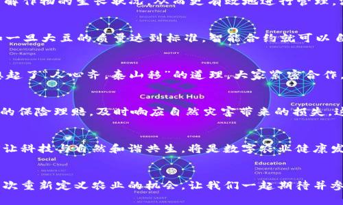 区块链赋能数字农业：一场科技与田野的浪漫邂逅

区块链,数字农业,农业科技,农业变革/guanjianci

引言：数字农业的春天正在来临
有时候，我们会觉得农业的景象就像一幅静谧的田园画卷，满是绿色的希望和耕作的辛劳。然而，科技的浪潮如春风拂面，将数字农业这一概念吹入了人们的视野。区块链，这一近年来风靡全球的技术，仿佛为这幅画增添了层次与色彩。想象一下，将区块链与传统农业结合，这就像是在辛勤的农夫手中插上了科技的翅膀，让其飞得更高更远。

区块链的魔力
区块链，顾名思义，是一种去中心化的分布式账本技术，既神秘又充满魅力。如果说传统的数据库是一座高大威严的金库，那么区块链则是一条蜿蜒流淌的河流，人人都可以在其旁边捡到宝藏。在区块链上，每一个交易、每一次信息的传递都如同河流一般被记录下来，且不可篡改，这无疑为数字农业注入了新的生机。

农业中的隐秘战线：如何运作
那区块链在数字农业中具体如何运作呢？想象一下，农民小张种植的一片小麦，借助区块链技术，他可以实时记录每一次播种、施肥、收割的过程。这些信息通过区块链进行共享，消费者通过一个简单的扫码，就能看到小张小麦的生长过程，从而增强了消费者的信任感。这不禁让我想起那句老话：“有图有真相”，而在区块链的世界里，有链条就有真相！谁还没点小烦恼呢？想着如何让客户更加信任自己的产品，一切变得如此简单。

从田间到餐桌：追溯的乐趣
在这个数字化的时代，消费者越来越希望知道他们所食用的每一样东西的来源，谁种的、什么时节、用的是什么肥料等等。在这种背景下，基于区块链的追溯体系犹如一位耐心的讲解员，将农业的一切故事娓娓道来。这种追溯不仅能够保证食品安全，还让消费者的心与农民的心更紧密地联系在一起。

数字农业的实时监控：科技温暖田野
除了追溯，区块链还可以结合物联网（IoT）技术，为农业提供实时监控服务。试想一下，农田里布置了大量传感器，实时监测土壤的湿度、温度等信息，这些数据通过区块链上传，农民可以随时了解作物的生长状况，从而更有效地进行管理。没有谁愿意为一场突如其来的暴雨而苦恼，采取预防措施总是出乎意料的好的。

智能合约：农业的“聪明合作”
区块链中的智能合约是另一项令人惊叹的应用。简单来说，智能合约就是一些自动化的“协议”，它们能够在特定条件下自动执行，几乎不需要人为干预。在农业中，农民可以设定一些标准，比如一旦大豆的质量达到标准，智能合约就可以自动生成订单。这就像是一场“自动驾驶”的合作，让农民的工作变得轻松、精准。

去中心化的合作模式：重塑农业经济
区块链让农业的合作模式更加去中心化，农民、消费者、农业公司可以在一个平台上自由交易。各方的利益能够通过透明的方式得到保障，较少中间环节，让每个人都能从中受益。这不禁让我想起了“人心齐，泰山移”的道理，大家紧密合作，共同发展，才能实现共同的繁荣。

案例分析：区块链在农业中的成功实践
在全球范围内，很多地区已经开始应用区块链技术来推动农业发展。例如，某些公司利用区块链追踪海鲜的捕捞过程，确保海鲜的新鲜和来源可追溯。再比如，某些国家采用区块链进行农产品的保险理赔，及时响应自然灾害带来的损失。这些案例恰恰表明，区块链赋能的数字农业并非空中楼阁，而是一个切实可行的未来。

未来展望：农业的科技航行
随着科技的不断进步与发展，区块链在数字农业中的应用仅仅是一个开端。未来，结合人工智能、大数据、云计算等技术，数字农业的前景可谓广阔。然而，科技的发展也离不开人文的关注，如何让科技与自然和谐共生，将是数字农业健康发展的关键。我们期待在不久的将来，看到一幅更为美丽、生机勃勃的农业画卷。

结语：拥抱变化，拥抱未来
换句话说，任何一次变革都是一场冒险，而区块链赋能数字农业的过程就像是一次精彩的旅行。在这个过程中，我们面临诸多挑战，也迎来众多机遇。对于农民、消费者、科技公司而言，这都是一次重新定义农业的机会。让我们一起期待并参与这场属于农业的“数字春天”。