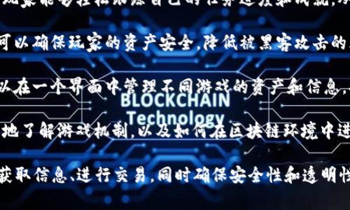 区块链游戏助手是指利用区块链技术来辅助玩家在游戏中进行操作、管理和交易的一种工具或平台。这类助手的主要功能包含以下几个方面：

1. **资产管理**：区块链游戏通常会涉及虚拟物品的交易和拥有，这些物品可能以代币的形式存在。区块链游戏助手可以帮助玩家管理他们在游戏中拥有的资产，比如查看物品的价值、转让、交易等。

2. **市场分析**：许多区块链游戏都有内置市场或交易所，玩家可以购买或出售虚拟物品。游戏助手可以提供实时的市场数据和价格分析，帮助玩家做出更明智的交易决策。

3. **社交互动**：某些区块链游戏平台也会集成社交功能，允许玩家之间进行交流与合作。游戏助手可以帮助玩家连接其他玩家、参与社区讨论，增强互动性。

4. **任务与成就管理**：许多游戏都有各式各样的任务和成就，通过区块链游戏助手，玩家能够轻松跟踪自己的任务进度和成就，从而提高游戏体验。

5. **安全保障**：区块链技术具有不可篡改和去中心化的特性，使用区块链游戏助手可以确保玩家的资产安全，降低被黑客攻击的风险。

6. **多平台整合**：区块链游戏助手通常能够支持多种游戏平台和游戏类型，玩家可以在一个界面中管理不同游戏的资产和信息，提高了便利性。

7. **教育与培训**：对于新手玩家，区块链游戏助手可以提供学习资源，帮助他们更快地了解游戏机制，以及如何在区块链环境中进行有效的交易。

总之，区块链游戏助手的目标是提升玩家的游戏体验，让他们能够更便捷地管理资产、获取信息、进行交易，同时确保安全性和透明性。随着区块链技术的发展，这类助手将会在未来的游戏产业中扮演越来越重要的角色。