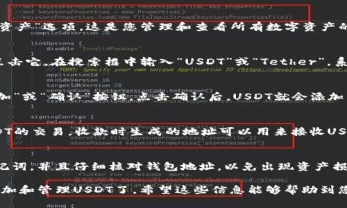 要在IM Token钱包中添加USDT（Tether），您可以按照以下步骤进行操作：

第一步：打开IM Token钱包
首先，确保您已经在您的手机上安装了IM Token钱包应用程序。如果您尚未下载，可以前往应用商店搜索“IM Token”进行下载并安装。

第二步：创建或导入钱包
如果您是第一次使用IM Token，请选择“创建钱包”并按照指示设置您的钱包。若您已有钱包，可选择“导入钱包”并输入相应的助记词或私钥。

第三步：进入“资产”页面
打开IM Token后，进入应用的主界面，点击底部的“资产”选项。这是您管理和查看所有数字资产的地方。

第四步：添加USDT资产
在资产页面，您会看到一个“添加资产”或“ ”符号，点击它。在搜索框中输入“USDT”或“Tether”，系统会自动为您匹配相关资产。

第五步：选择USDT并确认添加
在搜索结果中找到USDT，点击它，然后会有一个“添加”或“确认”按钮。点击确认后，USDT就会添加到您的资产列表中，您可以随时查看您的USDT余额。

第六步：进行USDT的存取款操作
添加完成后，您可以选择“收款”或“转账”来进行USDT的交易。收款时生成的地址可以用来接收USDT，而转账时需要输入对方的钱包地址。

注意事项
在进行任何交易前，请确保您已经备份好钱包的助记词，并且仔细核对钱包地址，以免出现资产损失的情况。

通过以上步骤，您就可以在IM Token钱包中顺利添加和管理USDT了。希望这些信息能够帮助到您！如果还有其他疑问，请随时询问。