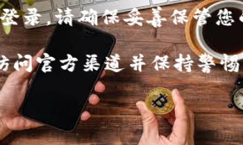 要下载 TokenIm，您可以遵循以下步骤，确保从官方网站获取最新版本，避免潜在的安全问题：

1. **访问官方网站**：
   - 首先，打开您的浏览器，然后输入 TokenIm 的官方网站链接。请确保您输入的链接是正确的，以防钓鱼网站。

2. **导航至下载页面**：
   - 在官网上，通常会有一个“下载”或“获取 TokenIm”部分。点击该链接以进入下载页面。

3. **选择适合的版本**：
   - 根据您的操作系统（如 Windows、Mac、Linux 等）选择相应的下载版本。有些网站还提供移动设备的应用程序，您可以根据需要进行选择。

4. **下载并安装**：
   - 点击下载链接，待文件下载完成后，找到下载的文件并双击运行安装程序，按照提示完成安装。

5. **创建账号或登录**：
   - 安装完成后，您可以选择创建新账号或使用已有账号登录。请确保妥善保管您的私钥和恢复助记词以避免资产丢失。

请注意：在下载和使用任何区块链或加密货币工具时，确保访问官方渠道并保持警惕，以防止下载恶意软件。

如果您需要进一步的帮助或信息，请告诉我！
