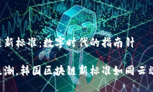 韩国区块链新标准：数字时代的指南针

跟着数字浪潮，韩国区块链新标准如同云端的指南针！