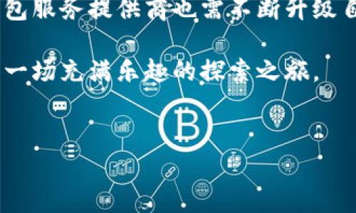 以太坊钱包现状：数字资产的保卫战，像守护自己的小金库
keywords以太坊钱包, 数字资产, 区块链, 安全性/keywords

引言：数字金库的崛起
在这个数字化快速发展的时代，越来越多的人开始关注加密货币。而作为其中的佼佼者，以太坊（Ethereum）的钱包就像一个安全的金库，保护着我们的数字资产。然而，随着市场的不断变化，关于以太坊钱包的现状，不仅是技术层面的更新，更是安全性及使用体验的全方位考量。

以太坊钱包的种类：选择你的“金库”
以太坊钱包可以分为几种主要类型，每种类型都有其独特的优缺点，让我们一探究竟：

ul
    listrong热钱包（Hot Wallet）/strong：想象一下，这就像是你随手放在桌上的小金库。使用方便，但安全性较低，因为它们是在线的，容易受到黑客攻击。/li
    listrong冷钱包（Cold Wallet）/strong：这是一个更为安全的选择，类似于藏在家里的保险箱。虽然访问不太方便（因为它不在线），但它能有效保护你的资产不被网络攻击。/li
    listrong硬件钱包（Hardware Wallet）/strong：如果你想要一个超安全的选择，可以考虑硬件钱包。就像是拥有一个带密码的智能金库，只有在你想要取出或存入资金时，才会连接到网络，非常安全。/li
    listrong软件钱包（Software Wallet）/strong：这些通常是手机或电脑上的应用程序，让你随时随地管理你的以太坊资产。就像随身携带的金库，使用方便，但也需警惕安全隐患。/li
/ul

以太坊钱包的安全性：守护你的“财富”
安全性无疑是以太坊钱包选择的重中之重。无论你使用哪种钱包，都需要注意以下几个方面：

ul
    listrong密钥管理/strong：你的私钥就像是金库的钥匙，务必要妥善保管，不能泄露。如果私钥丢失了，想要取回存放的资产几乎是不可能的。/li
    listrong双重身份验证/strong：多一重保护总是好的，开启双重身份验证就像是在家门口加一把锁，安全性大大提升。/li
    listrong定期备份/strong：时常做备份，就好比定期清点金库里的资产，万一出现问题，能够迅速恢复。/li
    listrong保持软件更新/strong：定期更新钱包软件，确保没有安全漏洞，就像保养你的金库，让它始终处于最佳状态。/li
/ul

以太坊钱包的便捷性：随时随地的金融自由
除了安全性，钱包的便捷性也是使用者非常关注的。从交易速度到用户体验，好的钱包会让你感觉像在使用一台顺手的挖矿机。

ul
    listrong交易速度/strong：一秒钟内完成交易就像快速打开金库，给人一种畅快的感觉。而交易延迟可能让人觉得小金库里的资产在“休眠”。/li
    listrong用户界面/strong：易于使用的界面能显著提升用户体验。如果钱包界面就像老旧的金库，使用起来总会让人心烦，可能还会出错。/li
    listrong客户支持/strong：一旦遇到问题能及时得到支持，让人觉得就像有专门的保安守护着金库，安心感油然而生。/li
/ul

市场现状及挑战：数字资产保卫战的“快节奏”
随着越来越多的人加入加密货币的行列，以太坊钱包的市场竞争也越来越激烈。不仅要面对来自其他区块链钱包的竞争，还要时刻应对各种安全威胁。
2023年，以太坊生态系统的不断扩展和DeFi（去中心化金融）项目的发展，促使越来越多的用户对以太坊钱包产生需求。但随之而来的也是更多的安全隐患和攻击。根据近期的数据显示，钱包相关的黑客攻击事件频频发生，这就如同在金库旁边出现了小偷，随时威胁着里面的资产。

总结：未来展望与自我保护
以太坊钱包作为数字资产的保卫者，未来依然面临着不少挑战。不过，只要用户能够提高安全意识，选择合适的方式妥善管理自己的资产，就能够在这场数字金融的浪潮中立于不败之地。同时，钱包服务提供商也需不断升级自身的技术，以应对日新月异的市场需求。strong所以，谁还没点小烦恼呢？在这个数字化的时代，唯有不断学习、与时俱进，才能如同使用可靠的钱包，安全、快速地保卫自己的数字财富。/strong 

未来，以太坊钱包可能会引入更多的创新技术，比如更高级的生物识别技术，甚至人工智能参与的安全监控，让我们的财富之旅变得更加安全顺利。每一笔交易，都不再是一次要冒险的旅程，而是一场充满乐趣的探索之旅。
总之，选择一个合适的以太坊钱包，犹如选定你的金库，它将伴你在数字资产的世界中一路走来，助你积聚财富，铸就未来！

在这里，我们邀请你分享你对于以太坊钱包的使用经验，是否也有曾经遇到的小烦恼？又或者是遇到了特别优秀的钱包解决方案？一起探讨吧！