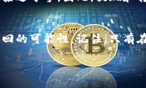 如果您删除了某个代币（token）或相关信息，找回的可能性取决于您在哪个平台或钱包上操作。以下是一些可能的方法和建议，帮助您找回丢失的代币：

1. 检查交易记录
首先，登陆您使用的交易平台或钱包，查看您的交易历史记录。很多时候，您删除的代币可能还在您的账户中，只是您没有在界面上找到它们。交易记录中可以看到您所有的交易活动，包括存入和提取。

2. 寻找隐私设置
在某些钱包中，可能有功能选项允许您隐藏某些代币。检查您的钱包的“显示/隐藏”设置，确保您没有无意中隐藏了要找回的代币。strong谁还没点小烦恼呢？/strong有时候，问题的根源就隐藏在那些复杂的设置里。

3. 查阅官方说明
访问您所用平台的官方帮助中心，有时他们会有专门的页面帮助用户找回已删除的代币信息或解决常见的问题。搜索与您所用的钱包或交易所相关的“恢复代币”或“找回已删除代币”的信息。

4. 联系客服
如果以上方法都没有帮助，尝试直接联系客服。提供必要的账户信息和详细描述他们会更容易指导您进行后续的操作。切记保持耐心，他们可能需要时间来处理您的请求。

5. 了解区块链的不可逆性
最后，重要的是要了解区块链的不可逆性特征。一旦代币被彻底删除（如发送到无效地址），恢复的可能性就接近于零。因此，提现和转账时请务必小心，以免造成不必要的损失。反正，这种情况下唯一能做的就是学习经验教训，避免下次发生。

总结
找回删除的代币可能并不是一件容易的事情，但通过仔细检查、寻求帮助和保持耐心，您将能够大大提高找回的可能性。记住，只有在了解有效的信息和方法的情况下，才能更好地管理您的数字资产。

如果您具体说明操作的上下文或使用的平台，我可以提供更加细化的建议。希望您能顺利找回心仪的代币！