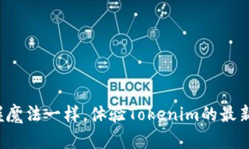 像掌握魔法一样，体验Tokenim的最新版本！