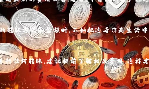关于Tokenim转账是否收费的问题，实际上取决于具体的情况以及Tokenim平台的政策。以下是一些一般性的信息，帮助你理解与Tokenim转账相关的可能费用。

Tokenim的基本转账信息

Tokenim是一种数字资产转账和交易平台, 它可能会涉及多种转账方式，例如向其他用户转账、提现到银行账户或者将数字资产转移到其他钱包中。在进行这些操作时，了解其中可能存在的收费结构是非常重要的。

转账手续费的影响因素

Tokenim可能会在以下几种情况中收取手续费：

ul
  listrong区块链网络费用：/strong当你进行加密货币转账时，通常会涉及到矿工费或网络手续费。这些费用是由区块链网络的使用情况决定的，通常会根据交易的拥堵程度而有所不同。/li
  listrong平台手续费：/strongTokenim自身可能会收取一定的转账手续费，尤其是在进行法币提现或大额转账时，这部分费用可能会根据转账金额和频率有所变化。/li
  listrong提现费用：/strong当你将资产从Tokenim提现到其他平台或数字钱包时，可能会产生相关费用。这些费用的高低通常取决于提现的方法和金额。/li
/ul

如何查看费用结构

想知道Tokenim的具体转账费用，最好的方式是直接前往Tokenim的官方网站或其帮助中心，查看最新的费用公告。通常，平台注册用户在进行任何操作之前都会有关于费用的提示。

谁还没点小烦恼呢？

在使用Tokenim等数字资产平台时，费用结构可能会让用户感到疑惑，尤其是当他们面对不同的转账方式和金额时。不如把这看作是生活中的小插曲，毕竟，处理数字资产时的烦恼就像生活中的调味品，没有它们，生活就少了许多色彩。

总结

Tokenim转账是否收费，取决于多种因素，包括网络费用、平台手续费和提现费用。如果你打算进行任何转账，建议提前了解相关费用，这样才能确保你的转账计划顺利进行。

希望上述信息能对你有所帮助，如有其他问题，请随时询问！