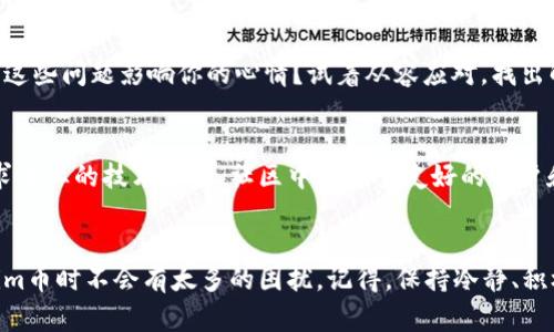 如果你在使用Tokenim或其他钱包应用时遇到“币不显示”的问题，这里有一些可能的原因和解决方案，可以帮助你更好地理解这个问题并找到解决办法。

1. 钱包未同步
当你在钱包中添加了新的代币时，可能需要一些时间来等待钱包软件与区块链网络进行同步。如果你的钱包还没有完全同步，那么新添加的代币就可能不会显示。通常，这种情况会在几分钟到几个小时后自动解决。

2. 代币合约地址错误
在某些情况下，你可能需要手动添加代币。在这种情况下，如果你输入了错误的代币合约地址，那么钱包自然不能识别并显示该代币。请双倍检查你输入的合约地址，确保它是正确的。你可以打开代币的官方网站，获取最新的合约地址来确保无误。

3. 钱包软件的更新
有时，钱包软件的旧版本可能会导致显示问题。检查一下你使用的钱包是否有更新版本。如果有，建议更新至最新版本，这通常可以解决很多显示和功能上的问题。

4. 网络连接不稳定
你的网络连接不稳定也可能导致代币信息加载缓慢或无法显示。当网络出现问题时，钱包可能会无法获取到最新的区块链信息。因此，确保你有一个稳定的网络连接，重启你的路由器或者切换到其他网络可能会有帮助。

5. 系统缓存问题
有时候，设备的缓存可能会导致应用显示的异常。你可以尝试清除钱包应用的缓存，或者直接重启你的手机。就像我们偶尔需要“清理一下桌面”，设备也需要定期“清理”一下，以避免信息堆积造成的故障。

6. 钱包的兼容性问题
并不是所有的钱包都能支持所有类型的代币。如果你在一个不兼容特定代币的钱包上查看该代币，肯定会显示不出来。确保你的钱包能够支持Tokenim币，查看相关文档或支持页面了解更多信息。

7. 合约问题
有时候，代币本身的合约可能存在问题，导致在钱包中无法显示。如果代币的合约在区块链上遇到了问题，那么即使你在正确的钱包中，也无法得到正确的显示。这种情况通常需要联系代币的发行团队来解决。

8. 其他技术问题
如果以上问题都不是，那么你的钱包应用可能存在其他的技术问题。在这种情况下，你可以尝试卸载并重新安装钱包应用，看看是否能够解决你的问题。注意做好资金备份，以免数据丢失，就像我们在搬家时，先把重要的东西打包好一样。

常见问题汇总
对于遇到Tokenim币不显示问题的用户，常见的解决方式可以总结为几个关键点：
ul
    li确保钱包已同步/li
    li确认合约地址正确/li
    li更新应用软件至最新版本/li
    li检查网络连接/li
    li清理缓存及重启设备/li
    li确认钱包兼容性/li
    li关注合约动态/li
/ul

心态放轻松，别让问题困扰你
在使用各种数字货币时，难免会遇到一些技术上的小麻烦。就像生活中总是会有一些小烦恼，何必让这些问题影响你的心情？试着从容应对，找出解决方案，或者进一步寻求专业的帮助，想想，“谁还没点小烦恼呢？”

如果问题仍旧存在
如果你依然无法解决Tokenim币不显示的问题，不要着急，可以尝试发布问题到相关的社区或者寻求专业的技术支持。社区中有许多友好的用户和技术人员愿意帮助你，他们或许能提供更多的见解和解决方案。

总结
在数字货币的世界中，技术问题是不可避免的。希望以上的方法能对你有所帮助，让你在使用Tokenim币时不会有太多的困扰。记得，保持冷静、积极地面对每一个技术挑战，终究会让你在这条数字货币的道路上走得更远！