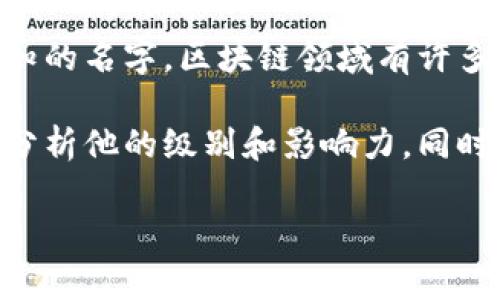 区块链何超指的应该是区块链科技领域中的一些专家或人物，但具体的“何超”可能不是一个广为人知的名字。区块链领域有许多不同级别的人员，包括开发者、研究者、商业领袖等。

如果你可以提供更多关于“何超”的背景信息（如他在区块链领域的发展或影响），我会帮助你进一步分析他的级别和影响力。同时，需要注意的是，区块链行业相对年轻，许多影响力人物的地位和级别可能会随着技术的发展而变化。

如果你有其他相关问题，欢迎随时提问！