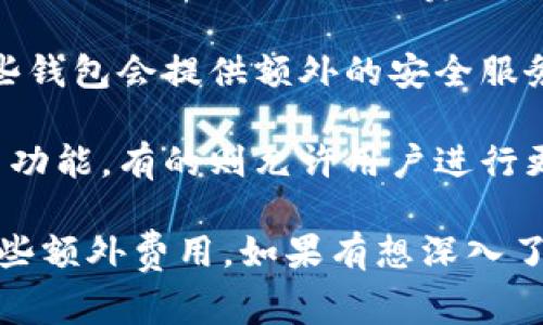 注册以太坊钱包通常是免费的。用户可以随时在线创建钱包账户，部分钱包选择可能会收取一些交易手续费或存储费用。在创建以太坊钱包时，你可能会发现下面的几个要点：

1. **选择钱包类型**：有多种类型的钱包可供选择，如热钱包（在线）和冷钱包（离线）。热钱包适合频繁交易，而冷钱包则更加安全，适合长时间保存。

2. **交易费用**：虽然注册钱包本身是免费的，但进行交易时需要支付以太坊网络的交易手续费（Gas费），这笔费用会根据网络拥堵程度而有所波动。

3. **安全性**：在选择以太坊钱包时，确保选择一个信誉良好的平台，有些钱包会提供额外的安全服务，如双重认证、备份和恢复选项。

4. **易用性和功能**：不同钱包提供不同的功能，有的只支持基础的交易功能，有的则允许用户进行更复杂的操作，如与去中心化应用程序（DApps）交互。

总之，创建以太坊钱包是免费的，但在进行交易和使用时可能会涉及到一些额外费用。如果有想深入了解的具体钱包推荐或使用体验，欢迎继续提问！