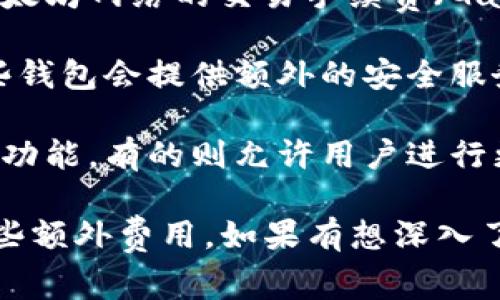 注册以太坊钱包通常是免费的。用户可以随时在线创建钱包账户，部分钱包选择可能会收取一些交易手续费或存储费用。在创建以太坊钱包时，你可能会发现下面的几个要点：

1. **选择钱包类型**：有多种类型的钱包可供选择，如热钱包（在线）和冷钱包（离线）。热钱包适合频繁交易，而冷钱包则更加安全，适合长时间保存。

2. **交易费用**：虽然注册钱包本身是免费的，但进行交易时需要支付以太坊网络的交易手续费（Gas费），这笔费用会根据网络拥堵程度而有所波动。

3. **安全性**：在选择以太坊钱包时，确保选择一个信誉良好的平台，有些钱包会提供额外的安全服务，如双重认证、备份和恢复选项。

4. **易用性和功能**：不同钱包提供不同的功能，有的只支持基础的交易功能，有的则允许用户进行更复杂的操作，如与去中心化应用程序（DApps）交互。

总之，创建以太坊钱包是免费的，但在进行交易和使用时可能会涉及到一些额外费用。如果有想深入了解的具体钱包推荐或使用体验，欢迎继续提问！