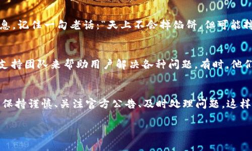 关于Tokenim中的空投币是否需要激活，具体的操作和要求可能会因项目的不同而有所差异。通常，空投币在发放后可能需要进行某些步骤才能激活，以下是一些常见的考虑因素和步骤：

1. 理解空投币的概念
空投（Airdrop）是加密货币项目通过将代币免费分配给社区成员或投资者的一种市场推广手段。项目方希望借此提高代币的知名度及使用率。空投的代币在到账后，有时需要用户完成特定步骤才能使用，这包括激活或解锁流程。

2. 查看项目的官方公告
首先，确保关注Tokenim或相关项目的官方网站、社交媒体及社区讨论等官方渠道，查阅关于空投的具体说明。这些信息通常包括是否需要激活、必要的步骤以及截止日期等。透明的项目一般会提供清晰的流程说明。

3. 激活的必要性
有些项目在空投完成后，要求用户通过特定的方式激活代币。这可能包括：
ul
    li链接钱包：将空投代币与用户的钱包地址连接，以便于后续的交易和使用。/li
    li完成KYC：有些项目可能要求用户通过身份验证，以确认空投代币的合规性和合法性。/li
    li进行简单操作：例如在平台上进行小额交易、分享社交媒体贴文等，以激活空投代币。/li
/ul

4. 检查代币状态
在某些情况下，空投后的代币会显示在用户的交易账户中，但并未完全激活。用户可以通过查看钱包地址或交易记录，确认代币状态。若代币显示“未激活”或“锁定”，则表示需要进行激活。

5. 用户体验分享
不少用户在参与空投时，常常会儿时感到迷茫——“我怎么知道我的代币该咋办呢？”这个时候，别担心，先冷静下来，查看各类社区反馈。在一些论坛上，常常有人分享他们的成功经验和技巧，甚至还会有轻松幽默的吐槽，比如“这个激活比我早上的咖啡还难喝！”

6. 小心诈骗
在空投过程中，保持警惕是非常重要的。有时，骗子会乘机发送虚假的激活链接或要求你提供私钥等敏感信息。记住一句老话：“天上不会掉馅饼，但可能掉陷阱。”保管好自己的数字资产，将敏感信息妥善保护，每一步都谨小慎微。

7. 遇到问题该如何处理
如果在激活空投代币的过程中遇到问题，第一时间建议去查阅FAQs或客服支持渠道。不少项目都有专门的支持团队来帮助用户解决各种问题。有时，他们的回应会让你哈哈大笑，比如“我们的代币可能还太害羞了，咳咳，有什么不对请叫我！”

总结
总之，Tokenim中的空投币有可能需要激活，具体步骤要结合项目指引和官方信息。在参与任何空投活动时，保持谨慎、关注官方公告、及时处理问题，这样就能更轻松、更安心地享受加密世界带来的乐趣。谁还有点小烦恼呢？只要积极应对，总能找到解决之道！

希望这些信息能帮助你更好地理解Tokenim的空投币激活相关问题！如有进一步的问题，欢迎继续提问。