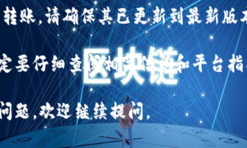 很抱歉，您所提到的“tokenim不能转账了”这个问题可能涉及特定的技术或平台问题。以下是一些建议，帮助您应对这个情况：

1. **检查网络情况**：有时网络不稳定可能导致交易失败。确保网络连接正常。

2. **平台公告**：查看Tokenim平台的官方网站或社交媒体，确认是否有关于转账功能的公告或维护通知。

3. **联系支持**：如果问题依旧存在，建议联系Tokenim的客服支持，询问具体情况。他们能够提供最新的信息和帮助。

4. **钱包设置**：确认您的钱包设置是否正确，确保没有任何安全或权限限制。

5. **更新应用**：如果您是通过移动应用进行转账，请确保其已更新到最新版本。

对于数字货币及其相关操作，用户在操作前一定要仔细查阅相关信息和平台指南，避免因操作不当造成资产损失。

希望上述建议能帮助到您！如果您有其他相关问题，欢迎继续提问。