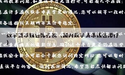 看起来您遇到了与“tokenimlon”理财平台相关的技术问题。如果该平台无法打开，可能有几个原因：

1. **网站维护**：平台可能在进行系统维护，这在许多在线服务中是常见的情况。您可以稍等一段时间再尝试访问。

2. **网络问题**：请检查您的网络连接，确保设备连接到互联网并且信号稳定。

3. **浏览器问题**：尝试清除浏览器缓存或换一个浏览器。例如，如果您在Chrome中遇到问题，可以尝试使用Firefox或Safari查看是否能够打开。

4. **域名问题**：域名可能已更改或下线。您可以查找相关的最新信息，确认这个平台是否仍在运营。

5. **防火墙或安全软件**：有时候，您的防火墙或安全软件可能会干扰您访问特定网站。您可以暂时禁用它们以测试是否可以访问。

如果这些步骤都不能解决问题，您可能需要联系该平台的客服，询问具体情况。希望您能尽快解决问题！