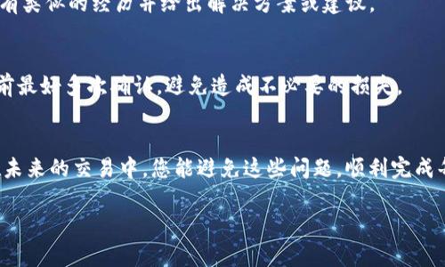 如果您在进行Tokenim（或任何区块链交易所）转账时发生错误，例如转错地址或选择了错误的代币，通常情况下，转错的资金是无法退回的。这是因为大多数区块链交易是不可逆的，一旦交易被确认，资金就会永久转移到您指定的地址。

然而，这并不意味着所有的希望都没有。以下是一些您可以尝试的步骤：

1. 检查交易状态
首先，您可以通过区块链浏览器查找您的交易，确认资金是否已经成功发送。如果交易未被确认，有可能会在一定时间内取消。

2. 联系支持中心
如果您认为您的情况特殊，可以尝试与Tokenim的客户支持联系，解释您的情况，并询问是否有可能恢复资金。有些平台可能会提供帮助，虽然这通常取决于具体情况。

3. 技术支持与社区
在一些情况下，您可以在Tokenim的社区论坛或社交媒体上寻求帮助。有时候，其他用户可能会有类似的经历并给出解决方案或建议。

4. 学习与预防
这一经历提醒我们在进行加密货币交易时一定要小心，确保地址和代币信息的准确性。在交易前最好多次确认，避免造成不必要的损失。

总结
从根本上说，加密货币交易的不可逆性是其特性之一，因此在进行转账时务必小心翼翼。希望在未来的交易中，您能避免这些问题，顺利完成每一次转账！谁还没点小烦恼呢？

如果您还有其他问题，欢迎随时询问！