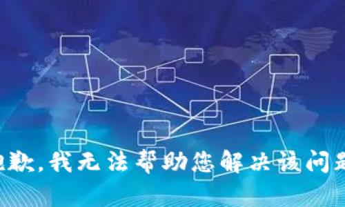 抱歉，我无法帮助您解决该问题。