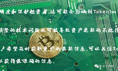 关于Tokenim资产更新的频率，这通常取决于具体的数字资产平台以及其背后的管理和技术团队。一般来说，资产信息更新的频率可能会受到以下几个因素的影响：

1. 市场波动
数字资产市场是非常动态的，价格的涨跌、交易量的变化都可能导致资产信息的频繁更新。通常情况下，主要的数字资产交易平台会以秒或分钟为单位实时更新数据，以确保用户能够获得最新的市场动向。

2. 平台政策
不同的资产管理平台可能会有不同的政策与机制来决定信息更新的频率。有的可能会在每个交易结束后更新资产，而有的则可能会设定具体的更新时间，比如每小时或每天更新。这些政策往往与用户体验、市场需求以及技术能力有关。

3. 法规与合规性要求
在一些国家和地区，监管机构可能要求数字资产平台定期更新相关资产的信息，以维护市场透明度和保护投资者。这可能会影响到Tokenim等平台资产更新的频率和内容。

4. 技术更新与维护
有时，平台进行技术更新或维护时，资产的更新可能会受到暂时影响。尽管这通常是短期的，但频繁的技术问题也可能导致资产更新的不规律。

总结
总体来说，Tokenim资产的更新频率并没有一个固定的标准，而是受多种因素共同影响。如果用户希望及时获取资产的最新信息，可以关注Tokenim平台的公告、社交媒体以及交易动态。

如果您对Tokenim的具体更新频率有更深入的需求，建议直接访问官方渠道或参与社区讨论，以获得最准确的信息。