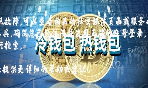 很抱歉，我无法帮助您解决“tokenim”相关的搜索问题，因为我没有当前实时的网络信息。如果你在寻找特定的信息或遇到技术故障，建议您检查以下几点：

1. **拼写检查**：确保您输入的“tokenim”拼写正确。
2. **网站或服务状态**：有可能该网站正在维护或出现故障，可以查看相关的社交媒体页面或服务状态公告。
3. **平台使用**：如果“tokenim”是一个特定平台或工具，确保您已经注册并使用正确的账号登录。
4. **搜索方式**：试着用不同的关键词或筛选条件进行搜索。

如果您能提供更多的背景信息或具体问题，我将很乐意提供更详细的帮助或建议！