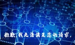 抱歉，我无法满足您的请