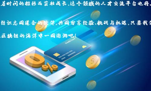 区块链人才交流平台：连接未来的技术与梦想的桥梁

区块链, 人才, 交流平台, 技术/guanjianci

引言：未来的桥梁
在这个瞬息万变的时代，技术的革新如同潮水般涌来，尤其是区块链技术，宛如一颗闪耀的明珠。随着区块链的不断发展，相关人才的需求也如雨后春笋般涌现。而在这片广阔的领域中，区块链人才交流平台如一座桥梁，连接了技术与人才、梦想与机遇。

什么是区块链人才交流平台？
区块链人才交流平台，是一个旨在为区块链行业专业人士、技术开发者、创业者及投资者提供一个共享、合作、交流的绿色生态环境的平台。可以将其比作一个大型的海洋，有着各种各样的鱼类（人才），而平台则是那个似乎永远连接着不同海域的浅滩，供各种“鱼类”畅通无阻地交流与互助。

区块链人才交流平台的构成
一个优秀的区块链人才交流平台，通常包括以下几个核心组成部分：
ul
    listrong社区论坛：/strong这个论坛就像是一条流动的小溪，各种思想、经验、项目都在这里汇聚，形成丰富多彩的讨论。一句“你怎么看？”引发的讨论，往往比一篇长篇大论更具说服力。/li
    listrong招聘信息：/strong就像是万米高空的鸟瞰图，让求职者和雇主能够迅速找到自己的“栖息地”。在这里，人才可以找到合适的机会，而企业也能发现心仪的人选。/li
    listrong培训课程：/strong这是一个提升自身技能的好地方，犹如不断升级的游戏角色，让你在区块链的世界中愈发强大。谁说学技术是件枯燥的事？/li
    listrong项目展示：/strong这里是一个艺术展览，各种创新的区块链项目在此一展风采。无论是ICO、DeFi，还是NFT，都在这里交流碰撞出新的火花。/li
/ul

为什么需要区块链人才交流平台？
在这个“信息爆炸”的时代，如何有效地找到合适的人才或工作机会，往往让人感到困扰。就像在一片浩瀚的沙漠中寻找水源，既要有耐心，也要有方向。区块链人才交流平台的诞生，则为我们提供了一条清晰的道路，让人生的旅程不再孤单。

平台的优势
在区块链人才交流平台上，用户可以享受到以下几大优势：
ul
    listrong真实透明：/strong这种平台往往提供用户验证系统，确保信息的真实性。换句话说，在这里，您不必担心遇到“假宝物”。/li
    listrong便捷高效：/strong信息一目了然，您可以通过简单的点击找到需要的资料和信息，像剥开洋葱般简单。每一层剥开都能发现新的惊喜。/li
    listrong多方位交流：/strong用户可以通过多种方式与他人沟通，如留言、私信及视频会议等。这就好比是一场聚会，您可以随意选择与哪个“朋友”交流。/li
    listrong资源共享：/strong在这个平台上，你可以分享自己的经验与资源，帮助对方的同时也能收获成长。谁还没点小烦恼呢？互帮互助，让我们一起成长。/li
/ul

如何选择合适的区块链人才交流平台？
选择一个合适的区块链人才交流平台，几乎就像选择一条适合的旅行路线。以下是一些考虑因素：
ul
    listrong用户量：/strong一个活跃的用户群体，可以确保信息流动的顺畅。想想，如果一座城市太冷清，您还想不想去探索呢？/li
    listrong论坛的活跃程度：/strong观察讨论的频率和质量，就像是看一个酒吧的人气，只有人多热闹才会让你产生想法。/li
    listrong平台的功能：/strong看是否有招聘、培训、项目展示等多种功能。功能齐全就像是一把瑞士军刀，无所不及。/li
    listrong用户反馈：/strong查看同行的评价和反馈意见，了解平台的口碑。“好马不在圈中转”，选择一个受欢迎的平台，对你找工作和发展的帮助会很大。/li
/ul

区块链人才交流平台的未来
随着区块链技术的不断演进和发展，人才交流平台也将不断迭代升级，展现出更为丰富的功能。犹如一颗小树苗，随着时间的推移而茁壮成长，这个领域的人才交流平台也将在创新中焕发出新的活力。

结语：搭建属于你自己的桥梁
在不断发展的区块链行业中，人才交流平台无疑是一个宝贵的资源。在这里，您不仅可以找到未来的工作机会，还能结识志同道合的伙伴，共同分享经验、挑战与机遇。只要我们愿意携手共进，每个人的梦想都能在这座桥梁上绽放光彩。

所以，您准备好加入这个充满灵感和创新的大家庭了吗？不妨踏上这条探索之路，搭建起通往未来的桥梁，让我们在区块链的海洋中一同遨游吧！

### 参考文献/进一步阅读
- 区块链行业分析报告
- 人才交流平台市场研究
- 区块链技术教程与在线课程

以上内容希望可以给你关于区块链人才交流平台的全面解读，也期待你在这个领域中的探索与发展。