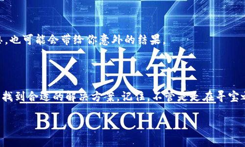 关于“以太坊钱包怎么注册不了账号了呀”的问题，其实在这个数字货币时代，很多用户在注册以太坊钱包时，遇到了一些意想不到的麻烦。让我们一起来探讨一下可能的原因，以及如何解决这个问题。

1. 注册流程的迷雾：你走在正确的路上吗？

很多用户在注册以太坊钱包时，可能会感到像是在一片迷雾中探路。首先，确保你访问的是以太坊钱包的官方网站，别被那些闪闪发光的广告和可疑链接吸引。就像在现实生活中，有时候我们为了便宜的价格而走进了“山寨”店，结果只买到无用的东西。确保你的信息安全比注册账户更重要。

2. 网络连接：小小的波动带来的大麻烦

尝试注册时网络不稳定？这可就像在高峰时期打车，说好的顺风车瞬间变成了慢车。你可能需要重新检查一下你的网络连接，确保信号足够强，流量充足。而且，建议使用一些稳定的网络环境，比如家里的Wi-Fi，而不是你在咖啡馆里那种“曲曲折折”的信号。

3. 浏览器的问题：清理路径，重启你的旅程

有时候，浏览器的问题可能会阻碍你的注册就像冬季的雪堵住了门口。可以尝试清除浏览器的缓存和Cookie，或者换用其他浏览器，看看情况是否能有所改善。另外，记得开启浏览器的隐私模式，避免一些不必要的干扰。

4. 账户信息的准确性：小心那些小细节

在填写注册信息时，确保你的电子邮件和其他个人信息没有错误，就像填写领奖信息一样，一字之差可能就会导致你错过大奖。检查一下邮箱是否激活，有没有收到确认邮件（别忘了检查垃圾邮件哦），有时候邮件就像错过的地铁，过了就得再等一段时间。

5. 地域限制：你的位置可能成了障碍

一些以太坊钱包平台会对某些国家或地区有注册限制。你可能在一个虚拟的“禁区”内徘徊。如果你的IP地址显示的是限制区域，你可能需要考虑使用VPN等工具来“出逃”这个区域。不过，切忌选择不安全的VPN，保护好你的个人信息才是最重要的。

6. 故障与维护：谁都是暂时的

有时候，不光是你在遭遇问题，钱包服务商自己可能也在进行系统维护。可以尝试联系客户支持，看看是否是平台本身的问题。如果直觉告诉你是服务商的故障，那么稍安勿躁，第一次跟风不一定正确，等一等总会解决。

7. 营销信息的挤入：警惕“骗局”

某些平台可能会通过营销信息吸引用户，导致信息混淆。这种情况下不要急着注册，让我们一起去识别那些“陷阱”。如果看起来便宜得令人难以置信，那可能真的是一场骗局。确认一下平台是否有良好的信誉，保护个人信息，做到睁大眼睛，确保自己不会“中招”。

8. 教程与帮助：别一个人孤军奋战

如果你依然在注册过程中迷失，不妨寻求社区的帮助。与其他用户交流，通过社交媒体或论坛获取信息。有时候，别人遇到的难题也许正是你正在经历的，而他们的解决方案可能会是那个“救命稻草”。就像在考试前互相问问题，集思广益总能找到答案！

9. 操作系统的兼容性：检查一下你的工具

有些用户可能在特定的操作系统上注册时出现错误。如果你是安卓用户，不妨试试在桌面端进行注册，有时候操作系统间的兼容性问题就像患者医生之间的沟通障碍，得试着换种方式说话，有望达成协议！

10. 最后的一击：更换电子邮件或信息的尝试

若注册一直无果，你可以尝试使用其他电子邮件或更改注册信息进行再次尝试。而不同的注册信息，就像换个句子表达同一个意思，也可能会带给你意外的结果。

总结

在数字货币繁荣的时代，以太坊钱包的注册过程，虽然偶尔会遇到各种各样的小麻烦，但通过认真排查原因、了解操作步骤，你总能找到合适的解决方案。记住，不管是走在寻宝之路的旅者，还是一位初次尝试的数字货币玩家，保持冷静、勇于求助，最终你定能顺利注册，如同获得了一把开启财富之门的钥匙。

希望这些内容能帮助到你，如果还有遇到的问题，别忘了再来问我哦！