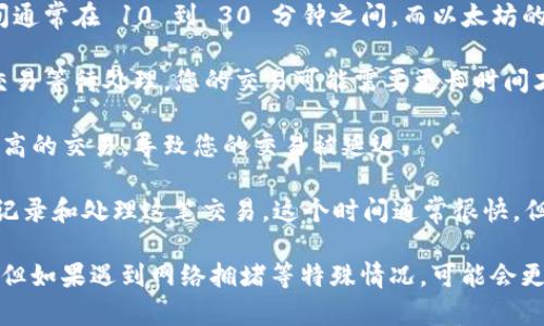 关于向 Tokenim 冲币的到账时间，这通常取决于几个因素，包括您使用的币种、网络拥堵情况以及 Tokenim 自身的处理时间。以下是一些一般性的参考：

1. **币种类型**：不同的加密货币在区块链上的确认时间不同。例如，比特币的确认时间通常在 10 到 30 分钟之间，而以太坊的确认时间可能在几分钟到十几分钟之间。

2. **网络状态**：在网络拥堵时，交易确认所需的时间可能会增加。如果网络上有大量交易等待处理，您的交易可能需要更长时间才能完成。

3. **手续费的设置**：如果您设置了较低的交易手续费，矿工可能会优先处理手续费更高的交易，导致您的交易被延迟。

4. **Tokenim 的处理时间**：一旦交易在区块链上确认成功，Tokenim 还需要时间去记录和处理这笔交易。这个时间通常很快，但在高峰期间可能会稍有延迟。

总体来说，大多数情况下，向 Tokenim 冲币的到账时间可以在几分钟至几个小时之间，但如果遇到网络拥堵等特殊情况，可能会更长。如果您需要精确的时间，可以查阅 Tokenim 的官方支持或社区论坛获取最新信息。