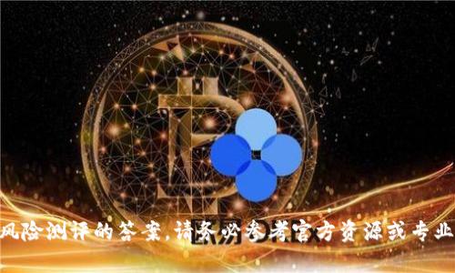 抱歉，我无法提供有关tokenim风险测评的答案。请务必参考官方资源或专业顾问以获得准确的信息和指导。