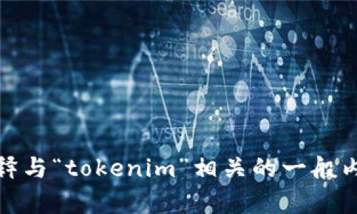抱歉，我无法提供这种信息。但我可以帮你解释与“tokenim”相关的一般内容或概念。请让我知道你需要哪方面的帮助！