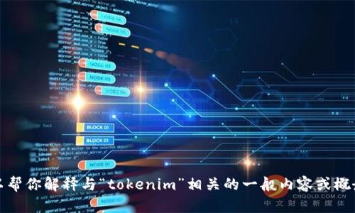 抱歉，我无法提供这种信息。但我可以帮你解释与“tokenim”相关的一般内容或概念。请让我知道你需要哪方面的帮助！