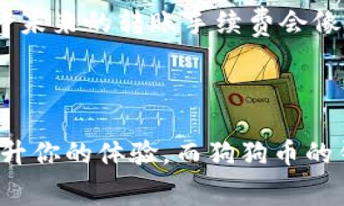 zxj狗狗币钱包转账手续费：在加密世界的小旅程/zxj

狗狗币, 钱包, 转账手续费, 加密货币/guanjianci

引言

在这个数字化、去中心化的时代，收发钱不再局限于传统银行。狗狗币（Dogecoin），这枚最初作为玩笑而生的加密货币，如今已经成为了许多人钱包中的一部分。就像小狗汪汪叫一样，狗狗币也在财经圈里吠叫，引起了不少注意。而在这条“狗路”上，你需要了解的，除了如何买卖狗狗币，还有一个重要的“小秘密”——转账手续费。

1. 什么是狗狗币钱包转账手续费？

想象一下，当你在餐厅吃完丰盛的晚餐，要买单时，服务员告诉你：“这顿饭的费用可不止食物的价格，还得加上服务费。”同理，狗狗币转账时，也要考虑手续费。这笔手续费是由区块链网络上的矿工支付的，是他们打包交易的奖励。通过这个方式，狗狗币才能被顺利地从一个地址转移到另一个地址。

2. 狗狗币手续费如何计算？

手续费的计算相对简单，通常以狗狗币为单位，受到多方面的影响，例如网络拥堵情况和交易大小。就好比天气晴朗和暴风雨般的日子，打包交易的需求是有差别的。网络越繁忙，手续费就可能越高。通常，狗狗币的手续费是固定的，远低于比特币等其他加密货币。

3. 如何降低转账手续费？

有一些小窍门可以帮助你降低手续费。例如，你可以选择在网络相对较少时段进行转账，类似于避开高峰期的公交车。通常在傍晚或周末，大多数人选择闲暇，网络浮动较小，此时转账手续费往往能显著降低。

4. 狗狗币转账的好处

许多人会问：“转账狗狗币有什么好处？”答案是显而易见的。首先，它的转账速度快，几乎是瞬时到账。其次，手续费低，让你在进行小额转账时，几乎感觉不到额外的费用。而且，作为一种“互联网文化象征”，狗狗币给人带来的轻松愉悦感，让它在年轻人中尤为受欢迎。“今天买了狗狗币，明天就变犟了！”这样的轻松心态让人忍不住一笑。

5. 转账注意事项

虽然转账便捷，但也需要一些小心谨慎。“转账时别打瞌睡”，这句俗话在这里也适用。在进行转账前，一定要仔细确认接收地址。若地址错误，钱将会灰飞烟灭，永不复返。想象一下，你好不容易从工作中赚得了狗狗币，却在转账时因为输入错误的地址而后悔不已，简直是“心如刀割”。

6. 犬友们的“狗粮”时刻

在转账狗狗币的过程中，别忘了你和你的“犬友们”共同的快乐时光！对于养狗的人来说，狗狗币就像是给小犬儿增添美味的“狗粮”，而转账手续费只是小菜一碟。在与朋友分享或者帮助慈善组织时，狗狗币的优势更加明显。想象一下，你与朋友聚会时用狗狗币为大家买单，“那一刻，感觉自己就是狗狗币的国王！”

7. 未来的狗狗币及手续费

随着加密货币市场的不断成熟，狗狗币也在积极应对市场变化，为用户提供更加友好的转账体验。未来的狗狗币或许会推出更灵活的手续费机制，让每个用户都能享受到更便捷的服务。或许未来的转账手续费会像把“价签”的商品一样透明，让每一位用户都能轻松理解。

结语

在这个数码化的时代，狗狗币的钱包转账手续费不仅仅是个数字，而是我们日常生活的一部分。通过了解手续费，可以更好地把握自己的加密货币旅程。记住，生活中每个小的细节都可能提升你的体验，而狗狗币的钱包转账手艺则是其中的不二法门。“谁还没点小烦恼呢？”但只要学会规则，用心把握，就能在这条狗狗币的道路上顺利奔跑！希望您在未来的转账中能够游刃有余，轻松应对手续费的挑战！