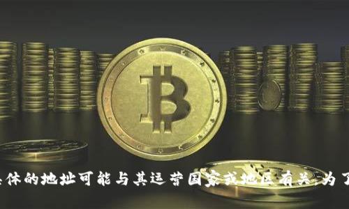 Tokenim 是一家基于区块链技术的公司，专注于提供数字资产相关服务。在不同的国家和地区可能会有不同的业务实体，因此具体的地址可能与其运营国家或地区有关。为了获取最新和准确的信息，建议访问其官方网站或查看相关的商业注册信息。如果你有特定的问题，欢迎告诉我，我尽力提供帮助！