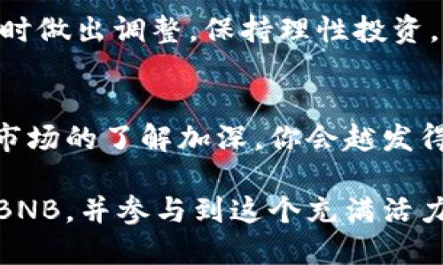 要购买BNB（币安币），一般有几种途径，具体的购买流程可能会因交易所或平台而略有不同。以下是一个简单的步骤指南，帮助你了解如何购买BNB。

1. 注册一个账户
首先，你需要在一个支持BNB交易的加密货币交易所注册一个账户。推荐的平台包括币安（Binance）、Coinbase、Kraken等。在注册时，请确保使用强密码，安全性是很重要的。

2. 完成KYC验证
大部分交易所都会要求用户完成KYC（Know Your Customer）验证。这通常包括上传身份证明文件，如护照或驾照，以及可能的住址证明。虽然这个步骤可能有些繁琐，但这是为了保证交易所的安全和合规。

3. 资金入金
一旦你的账户设置完成并经过验证，你需要将法定货币（如人民币、美元等）存入你的交易账户。大多数交易所支持银行转账、信用卡或借记卡入金，有些还支持第三方支付平台。注意不同的方式可能会有不同的手续费和处理时间。

4. 选择交易对
在资金到账后，你可以在交易所寻找BNB的交易对。例如，如果你以USDT（泰达币）购买BNB，你需要找到BNB/USDT的交易对。如果你是使用人民币，可以直接查找BNB/CNY交易对。

5. 下单购买
选择好交易对后，输入想要购买的BNB数量，然后选择订单类型（如市价单或限价单）进行下单。市价单会立即以当前市场价格成交，而限价单则需要等到市场价格达到你的设定价格时才会成交。建议初学者选择市价单，因为它更简单直接。

6. 存放你的BNB
一旦购买成功，你的BNB将会存放在交易所的钱包中。出于安全考虑，建议将大部分加密资产转移至个人钱包（如硬件钱包），以降低资产被盗或丢失的风险。

7. 关注市场动态
购买BNB后，记得定期关注市场动态。市场变化莫测，有时价格会上涨，有时会下跌。谁还没点小烦恼呢？及时做出调整，保持理性投资。

总结
购买BNB的过程其实并不复杂，但需要认真对待每一步，特别是账户安全和资金管理。随着你对加密货币市场的了解加深，你会越发得心应手。希望以上步骤能帮助你顺利购买BNB，开启你的加密货币投资之旅！

这只是一个简要指南，实际操作时请务必查看平台的最新政策和流程。通过这些步骤，你将能够轻松购买BNB，并参与到这个充满活力的加密货币世界中。