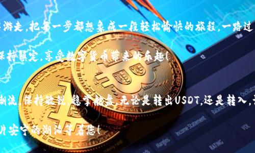   如何轻松掌握tpWallet USDT的转出转入，就像轻松划船过河！ / 
 guanjianci tpWallet, USDT, 转出, 转入 /guanjianci 

引言：划船与转账的艺术
想象一下，坐在清澈的河流边，阳光洒在水面上，您正准备划船过河，心中满是期待。转出和转入USDT，听上去似乎是头痛的复杂事情，但其实只要掌握了技巧，也可以像划船一样轻松愉快。谁还没点小烦恼呢？跟着我，咱们一起划过这条金融小河！

一、了解tpWallet的基本功能
tpWallet是一个广受欢迎的数字货币钱包，它的操作界面友好，功能全面，支持多种数字货币的交易与管理。想象一下，tpWallet就像是一艘稳健的小船，载着我们在数字货币的海洋中乘风破浪，随时随地管理我们的资产。

二、注册与登录：开启你的数字船旅
在开始转出或转入USDT之前，首先需要了解如何注册和登录tpWallet。想象一下，你在海岸线上看到一艘小船，你必须拥有一张船票才能上船。注册过程就如同获取这张船票，跟随步骤填写自己的信息，然后就可以顺利“上船”了。

登录时，只需输入邮箱和密码，安全提醒：记得保护好你的密码，别让海浪把它冲走哦！

三、转入USDT：让你的船满载而归
在数字世界中，转入USDT就像是向小船上装满货物。想象一下，你带着满满的期待，想要将货物送到你的船上。那么，如何高效地转入USDT呢？

首先，找到“资产管理”或“充值”选项，选择USDT作为目标货币。接下来，你会看到一个充满神秘感的地址，这就像是你的船的“停靠码头”。将这个地址提供给转账方，并确定你想要转入的金额。确认无误后，点击“提交”。

恭喜你，转入成功了！不过，有时候也可能出现一些小状况，比如网络问题或者手续费不如预期，这些都是水流中的小波澜，不必过于担心。保持耐心，船会平稳驶向彼岸。

四、转出USDT：轻松放下手中的货物
现在，假设你在船上已经装载了你的USDT，准备将其送到另一个码头。转出与转入恰恰相反，首先找到“资产管理”层的“转出”选项，选择USDT，并输入目标地址，这个地址就像是另一个码头，等待你的到来。

输入金额和手续费后，确认所有信息准确。轻轻一按，发送！转出成功，感觉就像把货物送到目的地，心中满是成就感。同时，别忘了看看费用结构，确保没有超出你的预算，这就像是划船之前看看天气预报一样重要。

五、常见问题与解答：同行者的经验分享
在这条数字河流中，总会有一些小问题伴随而来。比如：“如果转账失败我该怎么办？”这就像航行中遇到风浪，不必紧张，首先冷静下来，检查账户余额、地址是否正确、网络情况和手续费等。每一个小细节都有可能是风暴的元凶哦！

另一个常见问题是：“转账多久能到账？”这就像是问船要多长时间的航程，通常在数分钟到一个小时之间，视网络拥堵和交易手续费而定。耐心等待总能看到你的USDT顺利抵达。

六、安全事项：给船加固，防风打蜡
在这条数字货币的河流中，安全永远是第一位的。想象一下，你的船在风雨中航行，必须确保每一个螺丝都紧固，每一面帆都牢靠。tpWallet提供了一系列安全措施，比如双重认证和支付密码，确保你的资产牢牢掌握在自己手中。

请确保养成定期修改密码的习惯，避免使用简单易猜的密码，像“123456”这类的密码就像是给盗贼开了门，容易被轻松攻破。保持账户的私密性，就如同在世间独占一个小岛，不与外界随便分享。

七、总结：轻松驾驭你的数字船
无论你是在转入还是转出USDT，通过tpWallet，你都能像划船一样自如地在数字货币的河流中游走。把每一步都想象成一段轻松愉快的旅程，一路过程中记录下风景，也许风起云涌，也许风平浪静，但只要有心，终能抵达彼岸。

希望在今后的数字旅程中，您能驾驭自己的“小船”，轻松穿行。无论未来如何波澜壮阔，您都能保持镇定，享受数字货币带来的乐趣！ 

后记：扬帆起航，展望未来
累积多些经验，便能在风浪中更加从容。数字货币世界变化多端，技术日新月异，你我都要跟上潮流，保持敏锐，稳掌舵盘。无论是转出USDT，还是转入，记住：每个步骤，都是步向更美好的明天的乐章与回忆。

这样一番探讨，不知能否成为您航行中的小导航？如果遇到了任何烦恼，随时回来，这里总有一片安宁的湖泊等着您！