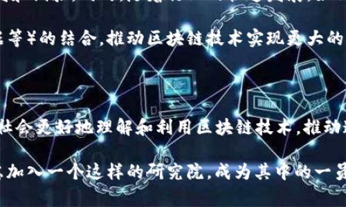 区块链研究院是一个专注于区块链技术及其应用的研究机构，通常在这里进行理论研究、技术开发、应用推广和政策建议等工作。这样的机构可以是学术机构、科研院所、企业内部研发部门，也可以是独立的社会组织。它们的目标是推动区块链技术的进步，提高其在各个领域的应用，促进相关产业的健康发展。

区块链研究院的主要功能

区块链研究院的功能可以从多个方面来看。首先，它承担着科研职责，进行基础研究和应用研究，探索新的区块链技术和应用场景。在这个过程中，研究人员会通过实验、数据分析等方法，验证理论的有效性，推动技术的进步。

其次，区块链研究院也承担了培训和教育的任务。针对企业及公众进行区块链技术的培训，帮助他们理解和掌握这项技术，推动其普及和应用。同时，一些研究院也与高等院校合作，培养专业的区块链技术人才。

此外，区块链研究院还会与政府、行业组织等合作，为政策制定提供建议，推动行业标准的建立与完善。这对于健康有序的发展整个区块链生态系统是非常重要的。

区块链研究院的应用领域

区块链技术因其去中心化、不可篡改和透明性等特点，已经广泛应用于多个领域。区块链研究院也往往会根据行业需要进行不同的研究。

金融领域是区块链技术的最早应用之一。许多研究院致力于研究数字货币、智能合约、去中心化金融（DeFi）等方向，探索如何利用区块链技术提高金融交易的效率和安全性。

物流与供应链管理是另一个热门领域。通过区块链技术，相关各方可以实时追踪商品的生产和运输过程，减少欺诈和信息不对称带来的问题，提升了整体供应链的透明度。

此外，区块链技术在医疗领域的应用也逐渐增多。研究院通过将患者数据存储在区块链上，使得数据的存取更加安全，同时也便于不同医疗机构之间的数据共享。

区块链研究院的挑战与未来发展

尽管区块链研究院在推动技术进步和行业应用方面发挥了重要作用，但它们也面临着诸多挑战。其中，技术的成熟度与应用的普及程度之间的矛盾是一个主要问题。

区块链技术本身仍在不断发展，许多问题尚未得到解决，如可扩展性、隐私保护和法规合规等。因此，研究院需要持续投入资源进行研发和试验。同时，随着行业的快速发展，如何保持与时俱进也是区块链研究院面临的一大挑战。

未来，区块链研究院可能会向更广泛的跨界应用领域拓展，例如能源管理、数字身份、版权保护等。通过与其他技术（如人工智能、大数据等）的结合，推动区块链技术实现更大的价值。

结语

区块链研究院在推动区块链技术的发展及其应用方面扮演了至关重要的角色。通过不断的基础研究、人才培养和政策影响，它们帮助社会更好地理解和利用区块链技术，推动这一革命性技术的普及和应用。

无论是金融、物流，还是医疗等各个领域，区块链的潜力都在不断被发掘，其应用前景一片光明。未来，如果你想了解更多，也许可以考虑加入一个这样的研究院，成为其中的一员。毕竟，科技的未来，掌握在有志之士的手中。谁还没点小烦恼呢？