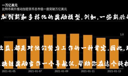 区块链奖励是指在区块链网络中，为了激励参与者（比如矿工或节点）维护网络安全和有效运行而给予的一种奖励机制。这种奖励通常以加密货币的形式发放，鼓励用户通过验证交易、创建新区块以及参与其他网络活动来促进区块链的运作。以下是对区块链奖励的详细介绍。

区块链奖励的基本概念

在区块链的世界中，参与者的工作是至关重要的。为了确保交易的真实有效，网络需要大量的计算力量，这其中就不得不提到​“矿工”。矿工通过解决复杂的数学问题来验证交易并将其打包成区块，从而维护整个区块链的安全性和完整性。作为他们辛勤工作的回报，网络会给予他们一定数量的加密货币奖励，这就是我们所说的区块链奖励。

奖励机制的类型

区块链奖励机制可以分为几种类型，主要包括：

ul
    listrong区块奖励/strong: 矿工在成功挖掘出一个新区块时获得的固定数量的加密货币奖励。以比特币为例，矿工每成功挖掘一个区块就能获得一定数量的比特币。/li
    listrong交易费用/strong: 用户在进行交易时，通常会支付一定的交易费用，这部分费用会被矿工获得，作为他们处理交易的额外报酬。/li
    listrongStaking奖励/strong: 在某些基于权益证明（Proof of Stake，PoS）机制的区块链中，用户通过锁定自己的加密货币来帮助维护网络的安全性，并因此获得相应的奖励。/li
/ul

区块链奖励的作用

区块链奖励不仅是矿工或节点用户的收入来源，也是整个区块链生态系统运作的基石。

ul
    listrong激励机制/strong: 奖励机制鼓励更多的用户参与到区块链的维护和交易中，使得网络更加安全和稳健。/li
    listrong资源分配/strong: 通过奖励，网络能够有效地分配资源，让更多的人参与到验证和交易处理的过程中。/li
    listrong经济模型/strong: 奖励机制是区块链项目经济模型的重要组成部分，直接影响到代币的供需关系和市场价格。/li
/ul

区块链奖励的未来展望

作为区块链技术的重要组成部分，奖励机制的设计与实施将在未来的区块链项目中起到越来越重要的作用。随着技术的不断发展，我们可以期待看到更加创新和多样化的奖励模型。例如，一些新兴的区块链项目可能会引入更加复杂的奖励机制，不再单纯依靠挖矿或权益证明，而是结合用户的参与度、贡献度等多重因素来进行更为合理的奖励分配。

总结

在区块链的世界中，奖励机制是促进网络运作和用户参与的核心动力之一。无论是矿工通过挖矿获得的区块奖励，还是用户通过参与Staking所获得的收益，都是对他们努力工作的一种肯定。因此，理解区块链奖励的意义和功能，将有助于更好地把握区块链技术的发展脉络和未来趋势。

真心希望本文能帮助您全面了解区块链奖励的概念和应用，谁还没点小烦恼呢？尤其是当你试图在这个复杂的数字领域中寻找清晰的方向时。不妨把区块链奖励当作一个导航仪，帮助你在这个科技的海洋中找到前进的航道！