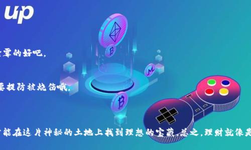 区块链理财产品是指基于区块链技术开发的金融理财产品。这些产品利用区块链的去中心化、不可篡改及高透明度等特点，为用户提供更加安全、高效的理财选择。简单来说，区块链就像是一个智能合约的基础设施，能够确保每一笔交易的真实和透明，减少中介的参与，从而降低成本和风险。

### 区块链理财产品的特点

去中心化
传统的理财产品往往依赖于银行或金融机构作为中介，而区块链理财产品由于使用去中心化技术，任何人都可以通过区块链直接进行投资，不需要依赖于特定的金融机构。这就像是你在一家非常规范的市场上，直接和摊主交易，而不是通过一个收取佣金的中介。

透明性
区块链的交易记录是公开的，任何人都可以查阅。这就意味着投资者可以随时了解资金流向，防止潜在的诈骗问题。试想一下，这就像是在一个阳光明媚的日子里，大家都在一个透明的玻璃屋里做交易，谁也不怕别人看见。

高效性
通过智能合约，区块链理财产品可以实现自动化操作，大大提高了效率。例如，理财收益的自动结算、风险管理等，都可以通过事先设定的程序来完成，免去了人工审核的繁琐。因此，以前可能需要几天才能到账的收益，如今可能只是瞬间的事情。

低成本
由于去掉了中介，区块链理财产品的管理费用和交易费用通常会显著低于传统产品。这对于投资者来说，无疑是一种福音。我们的口袋也许会变得鼓鼓的，就像在海滩捡到了贝壳，越捡越多。

### 区块链理财产品的类型

数字货币投资
这是最常见的区块链理财产品之一。用户可以直接购买比特币、以太坊等各种加密货币，以期获得较高的回报。然而，数字货币市场行情波动较大，投资需谨慎，就像你在坐过山车，尽量不要闭眼。

稳定币理财
稳定币是指与法定货币挂钩的加密货币，其价值相对稳定。很多区块链项目提供稳定币的存款服务，收益率通常高于传统银行存款。这就像把现金放进保鲜袋里，无论天气怎么变，你的资产总能保持原样。

DeFi（去中心化金融）产品
DeFi是一个新兴的领域，通过智能合约提供借贷、交易等金融服务。用户可以在不需要中介的情况下获得贷款或赚取利息。就像是在一个公开的服务员小屋里，你可以自己选择菜单，不用再等待点菜的时间。

流动性挖矿
这是指用户将自己的资产提供给流动池，从而获得相应的奖励。流动性挖矿有时能给用户带来非常高的回报，但同时也伴随着风险，像是冒险泡泡，一个不小心可能就会戳破。

### 投资区块链理财产品的风险

市场波动风险
区块链市场相对较新且波动性强，投资者需要时刻关注市场的变化，避免因为贪婪而导致的损失。就像你在游泳池里，时刻都要警惕水的深浅。

技术风险
区块链技术本身并不完美，可能会出现漏洞或被黑客攻击的情况。建议投资者选择知名度高、信誉良好的项目进行投资。人生苦短，买块优质的奶酪总比捡霉的好吧。

法律风险
不同国家对区块链和加密货币的监管政策不同，投资者在参与之前需了解当地的法律风险，以免触犯法律。就像小孩子玩火，得小心翼翼，火焰虽美，但可要提防被烧伤哦。

### 结论

区块链理财产品是一个充满机遇与挑战的领域，适合那些愿意接受新事物并具有一定风险承受能力的投资者。在迷雾般的投资市场中，多了解、多学习，才能在这片神秘的土地上找到理想的宝藏。总之，理财就像是一场有趣的冒险，谁没有点小烦恼呢？只要你能应对自如，就能收获更多的惊喜。希望大家都能在区块链理财的世界中，找到那份属于自己的财富与乐趣！